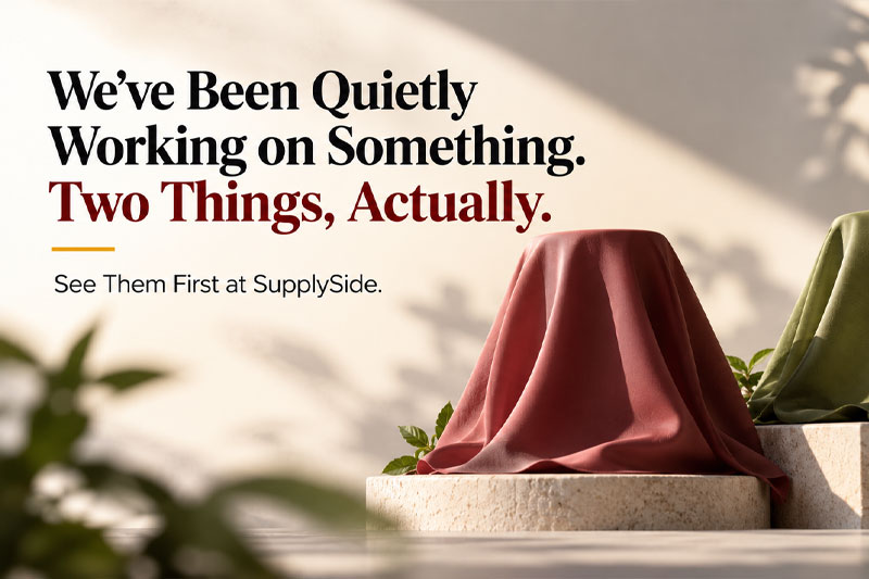 We've been quietly working on something. Two things, actually. See them first at SupplySide